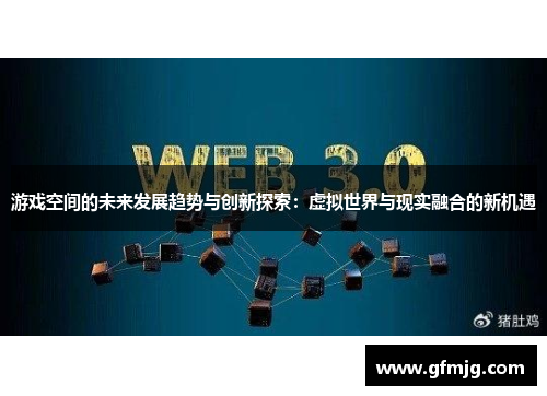 游戏空间的未来发展趋势与创新探索：虚拟世界与现实融合的新机遇